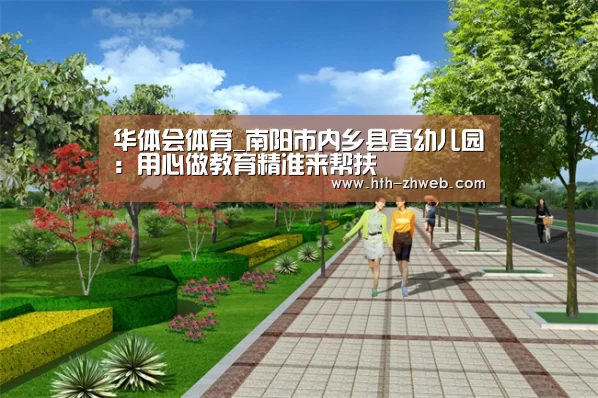 华体会体育_南阳市内乡县直幼儿园:用心做教育精准来帮扶(图1) 华体会体育