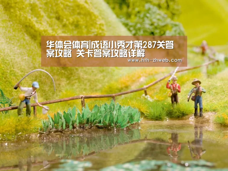 华体会体育|成语小秀才第287关答案攻略 关卡答案攻略详解(图1) 华体会体育