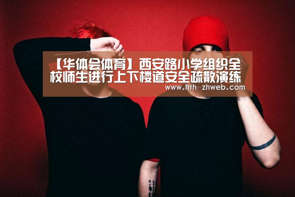 【华体会体育】西安路小学组织全校师生进行上下楼道安全疏散演练(图1) 华体会体育