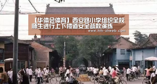 【华体会体育】西安路小学组织全校师生进行上下楼道安全疏散演练(图3) 华体会体育