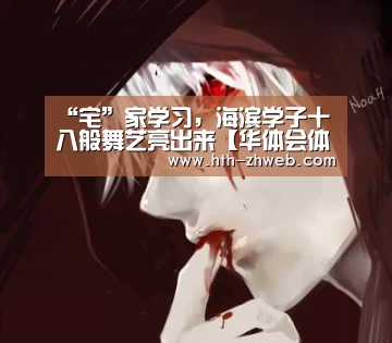 “宅”家学习,海滨学子十八般舞艺亮出来【华体会体育】(图1) 华体会体育